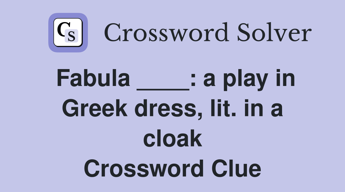 Fabula ____: a play in Greek dress, lit. in a cloak Crossword Clue
