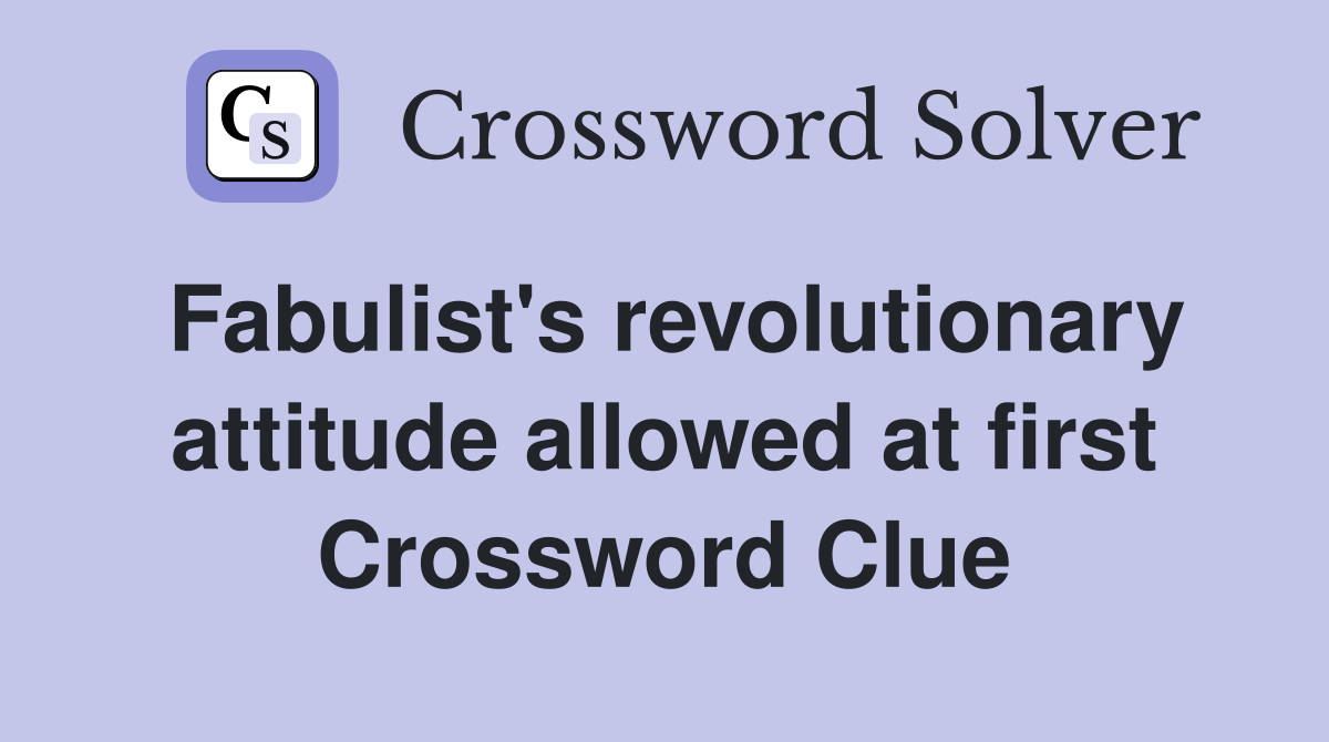 Fabulist's revolutionary attitude allowed at first Crossword Clue