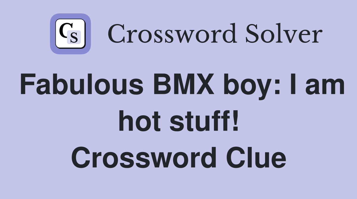 Fabulous BMX boy: I am hot stuff! Crossword Clue