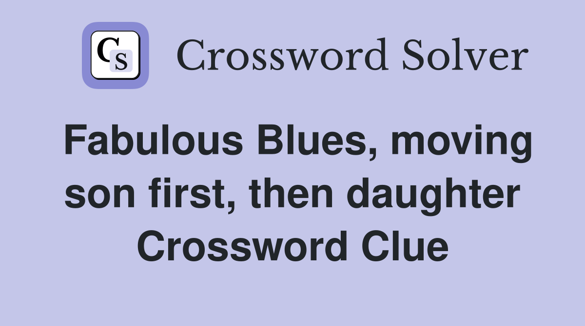 Fabulous Blues, moving son first, then daughter Crossword Clue