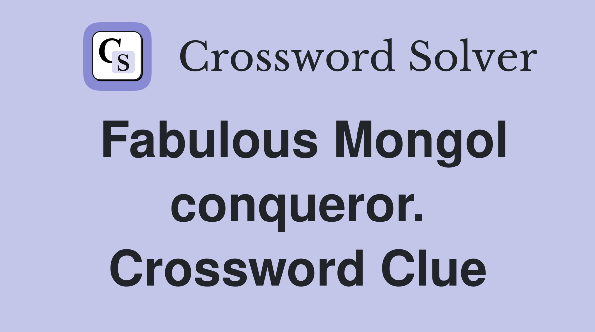 Fabulous Mongol conqueror. Crossword Clue