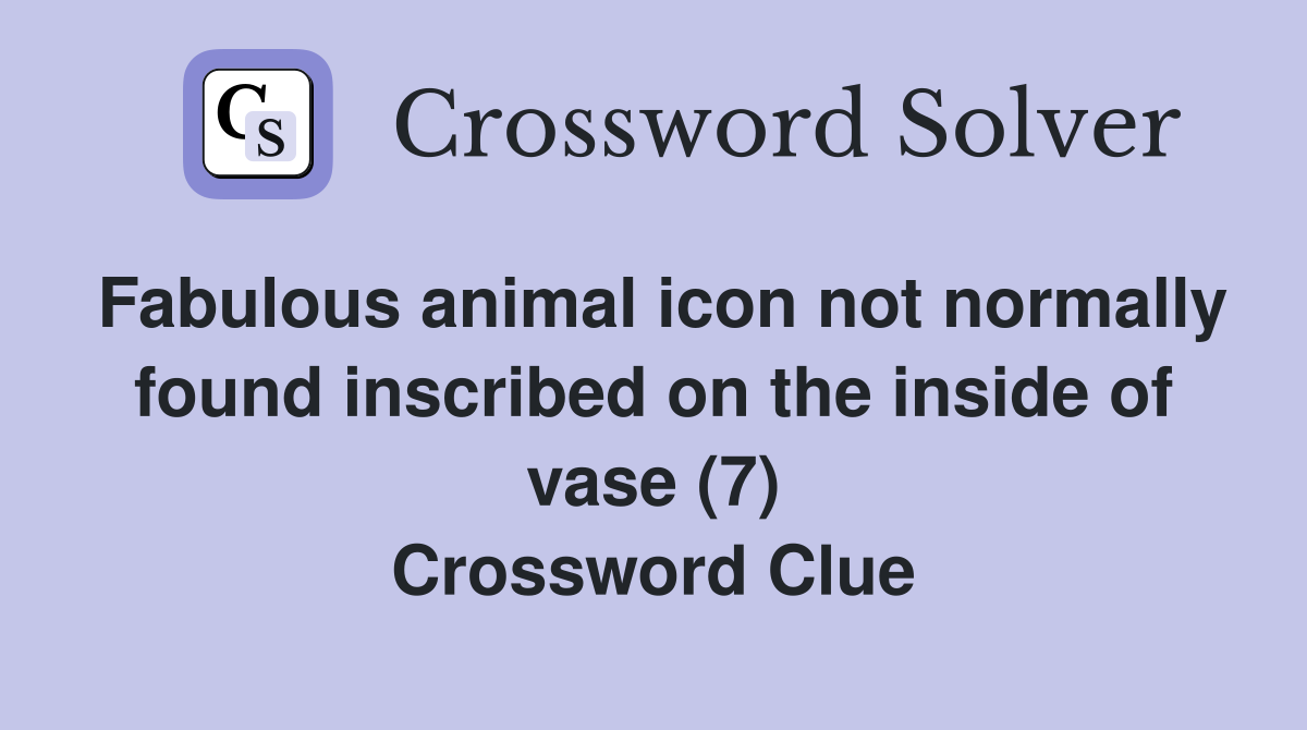 Fabulous animal icon not normally found inscribed on the inside of vase (7) Crossword Clue