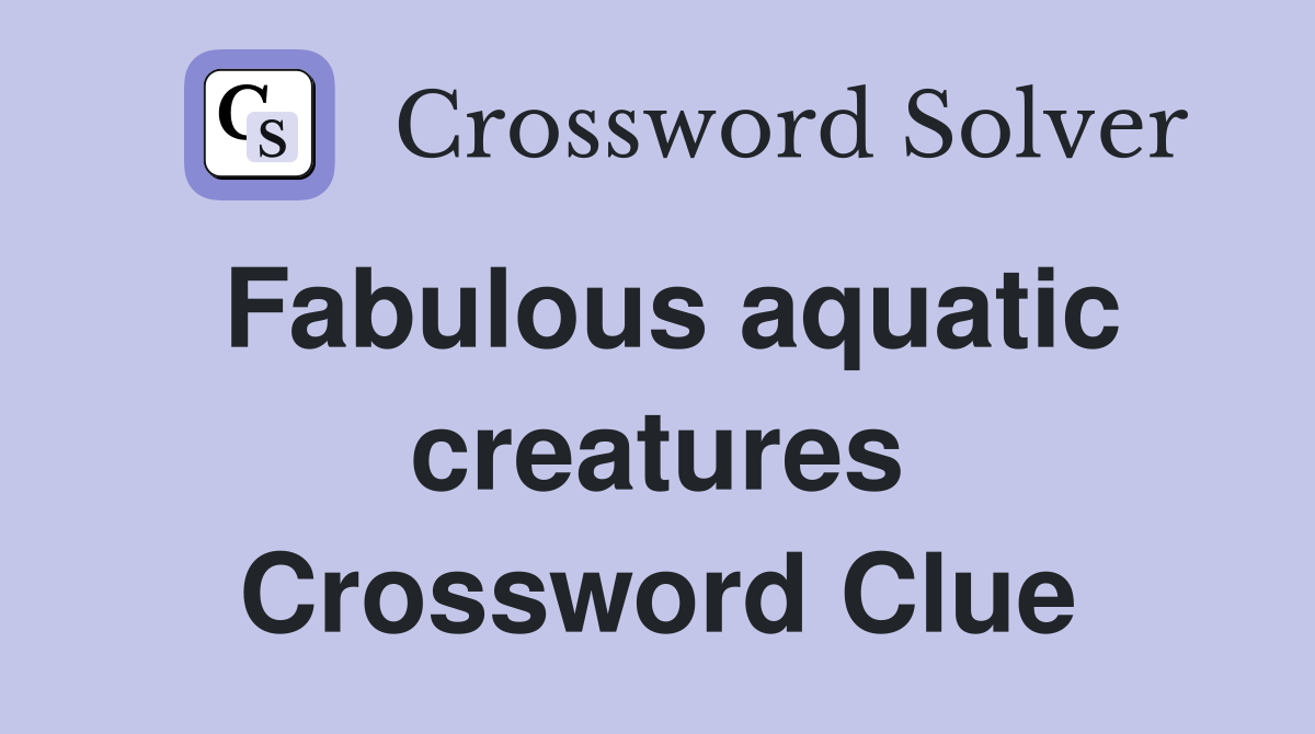 Fabulous aquatic creatures Crossword Clue