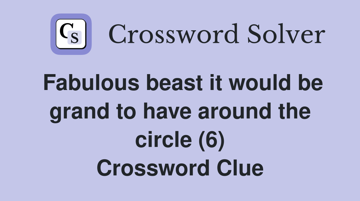 Fabulous beast it would be grand to have around the circle (6) Crossword Clue