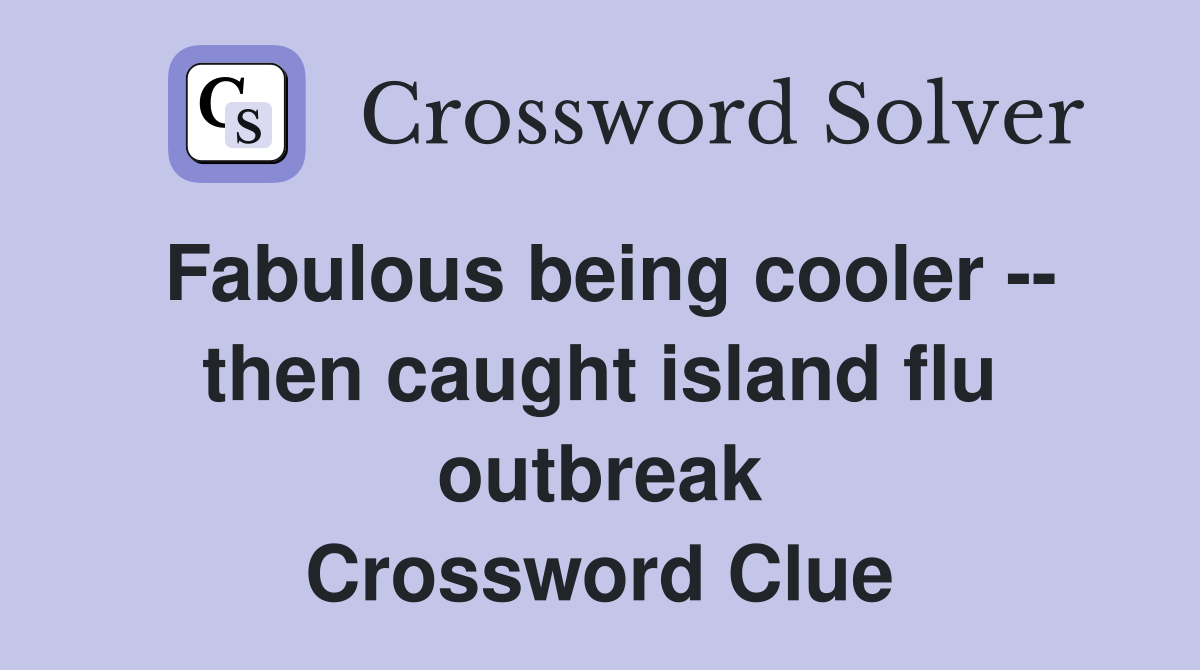 Fabulous being cooler -- then caught island flu outbreak Crossword Clue
