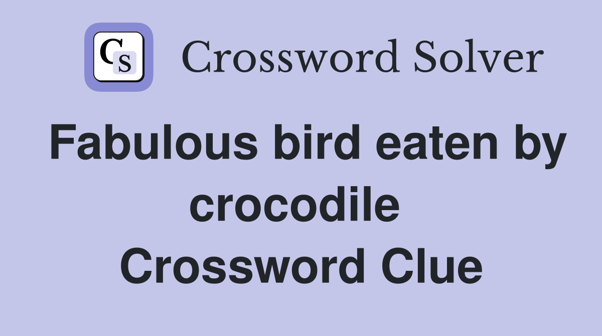 Fabulous bird eaten by crocodile  Crossword Clue