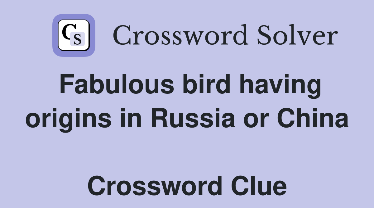 Fabulous bird having origins in Russia or China  Crossword Clue