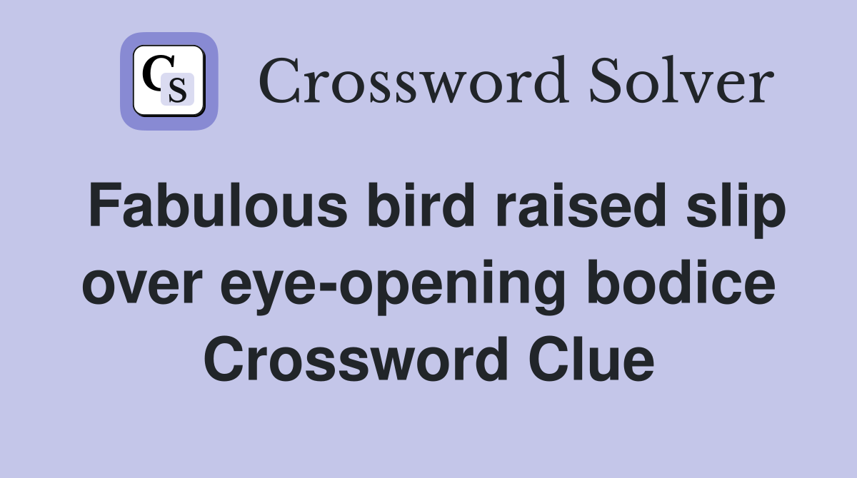 Fabulous bird raised slip over eye-opening bodice Crossword Clue