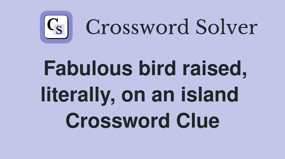 Fabulous bird raised, literally, on an island  Crossword Clue