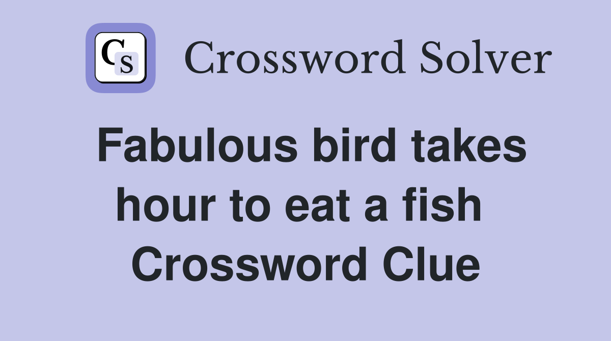 Fabulous bird takes hour to eat a fish  Crossword Clue