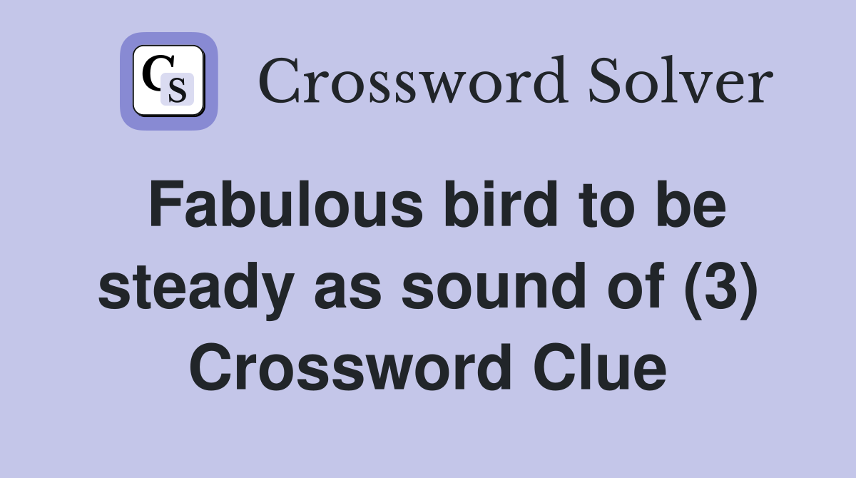 Fabulous bird to be steady as sound of (3) Crossword Clue