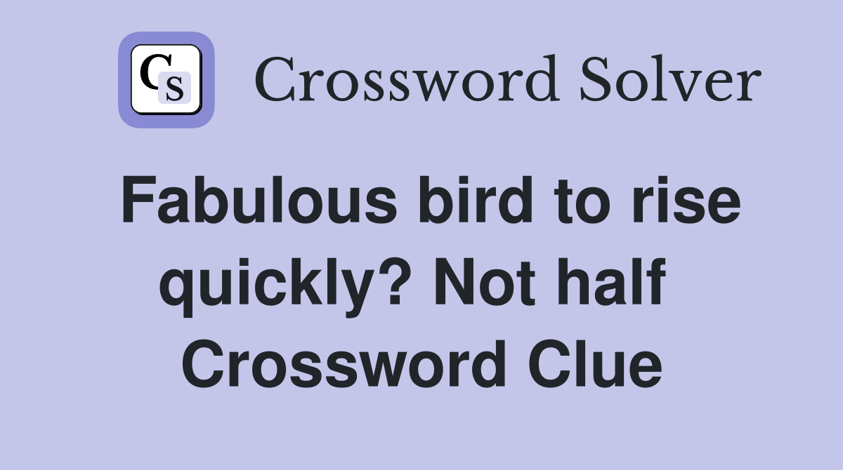 Fabulous bird to rise quickly? Not half  Crossword Clue
