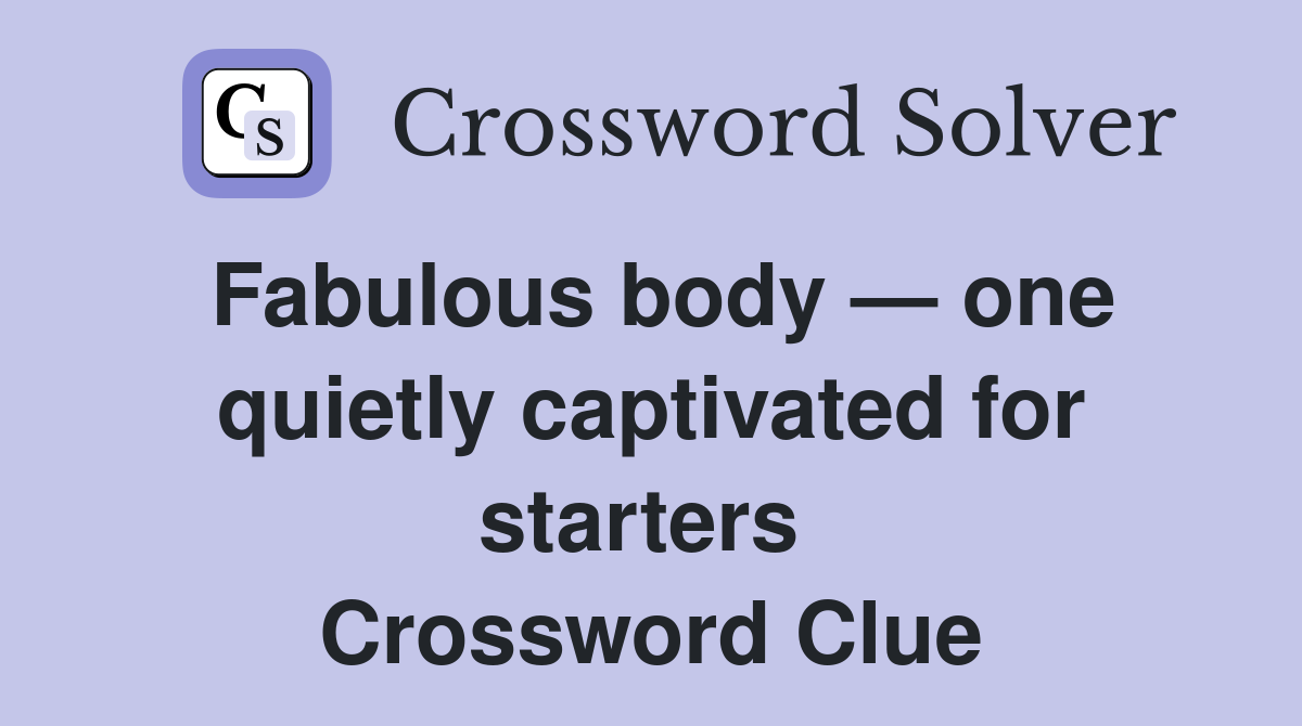 Fabulous body — one quietly captivated for starters  Crossword Clue