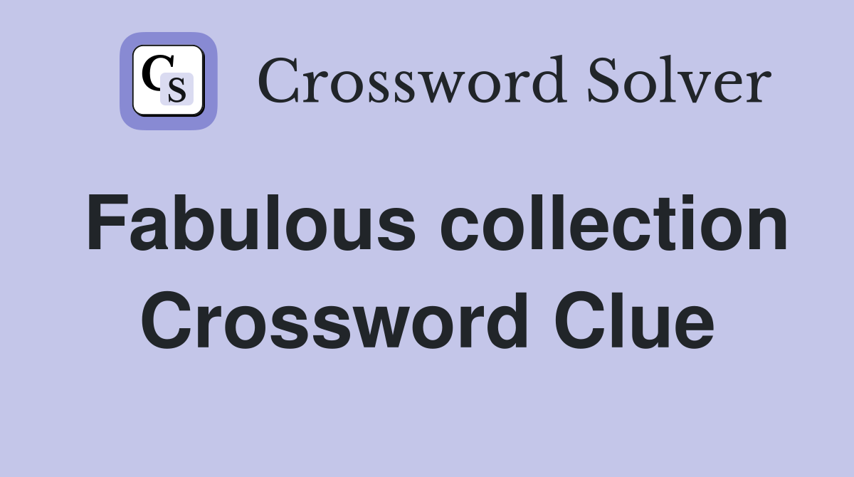 Fabulous collection Crossword Clue