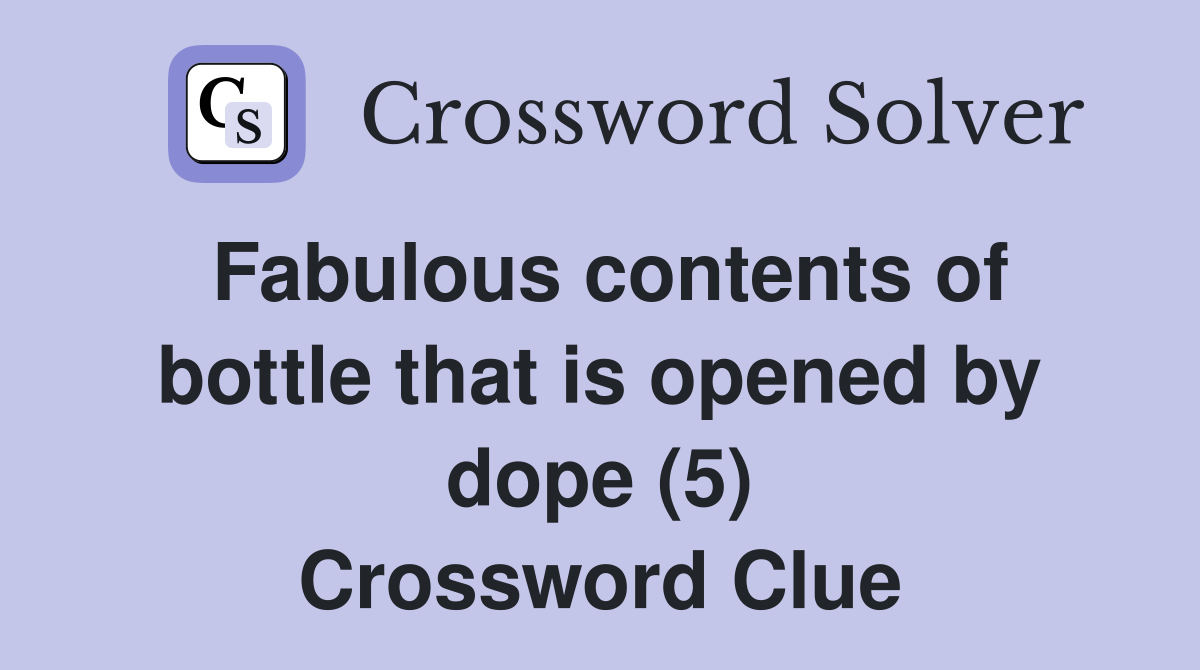 Fabulous contents of bottle that is opened by dope (5) Crossword Clue