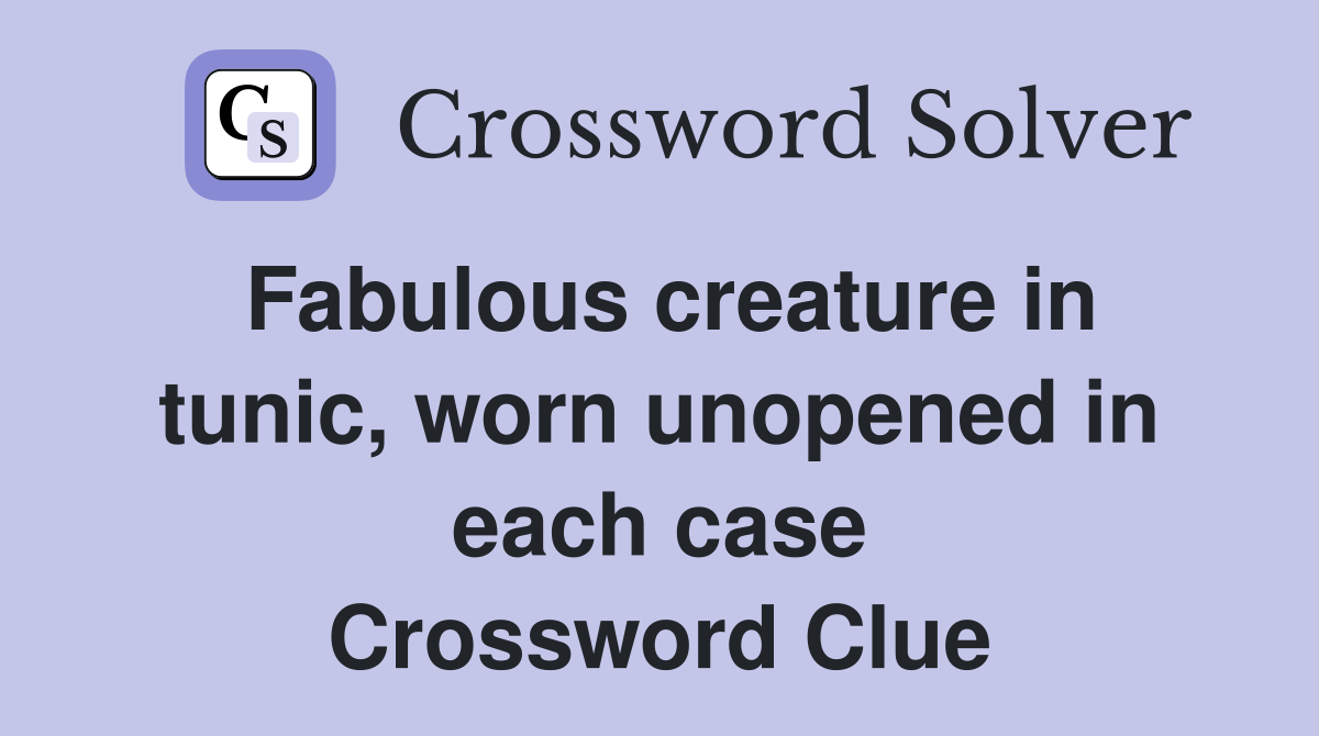 Fabulous creature in tunic, worn unopened in each case Crossword Clue
