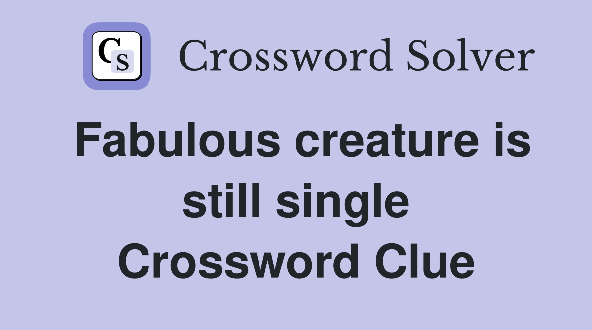 Fabulous creature is still single Crossword Clue