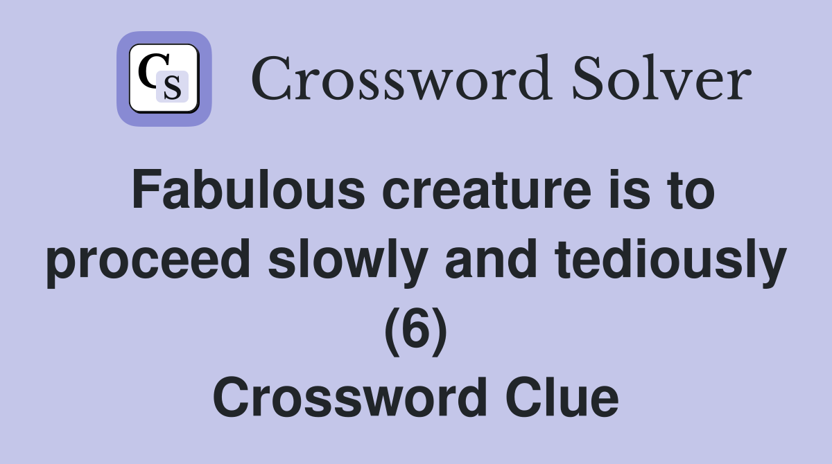 Fabulous creature is to proceed slowly and tediously (6) Crossword Clue
