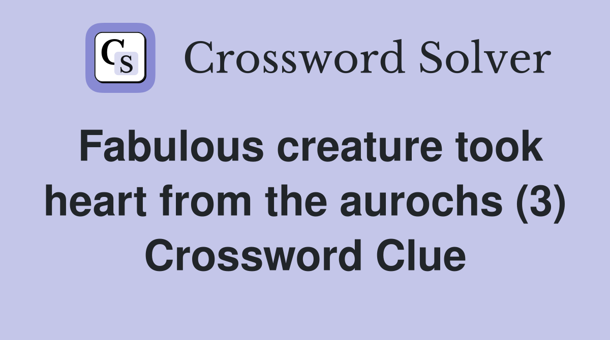 Fabulous creature took heart from the aurochs (3) Crossword Clue
