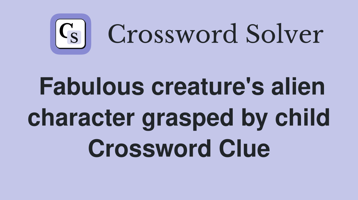 Fabulous creature's alien character grasped by child Crossword Clue