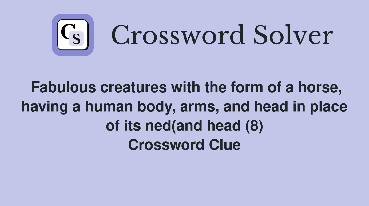 Fabulous creatures with the form of a horse, having a human body, arms, and head in place of its ned(and head (8) Crossword Clue