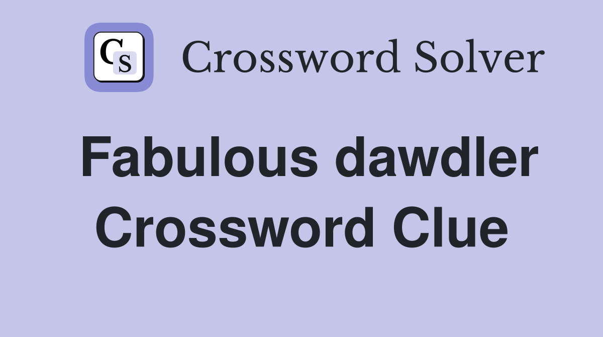 Fabulous dawdler Crossword Clue