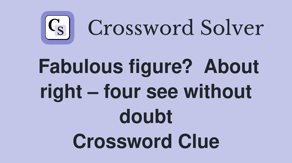 Fabulous figure?  About right – four see without doubt Crossword Clue