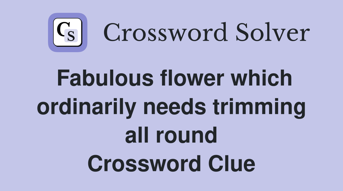 Fabulous flower which ordinarily needs trimming all round Crossword Clue