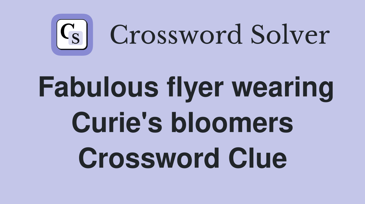 Fabulous flyer wearing Curie's bloomers Crossword Clue