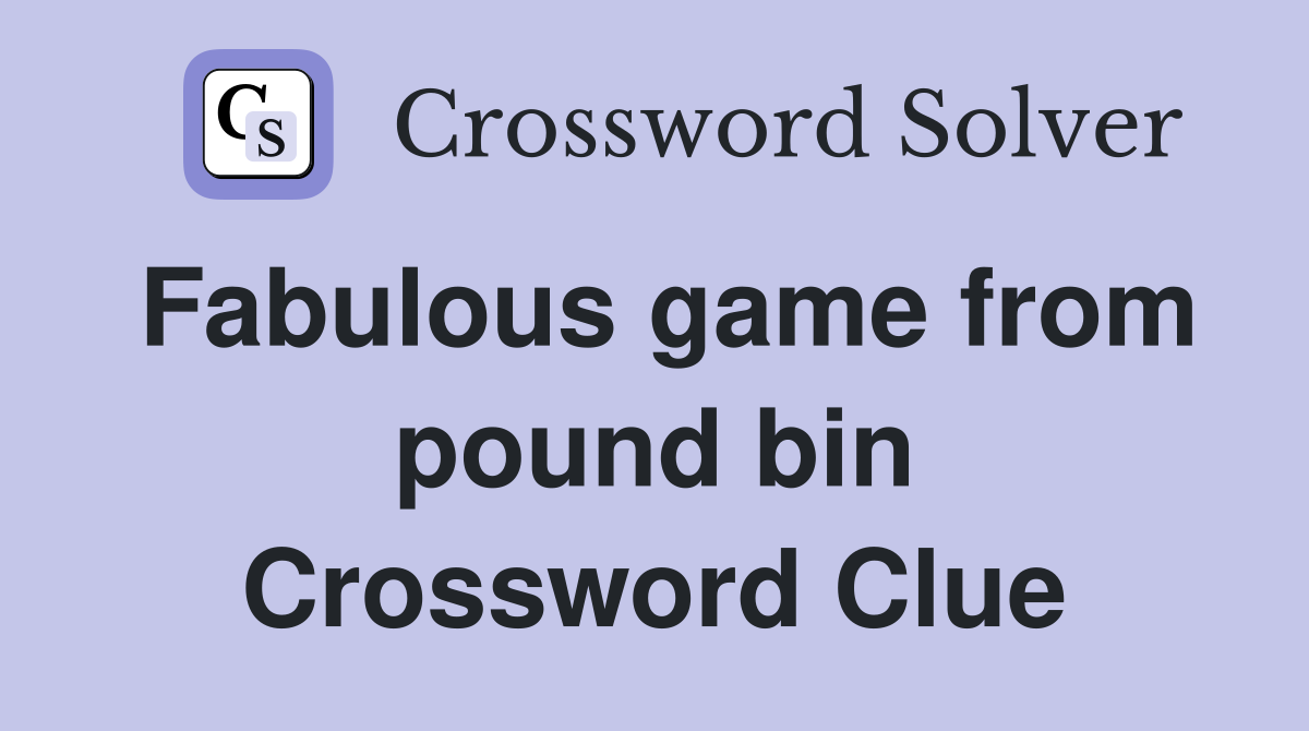 Fabulous game from pound bin Crossword Clue