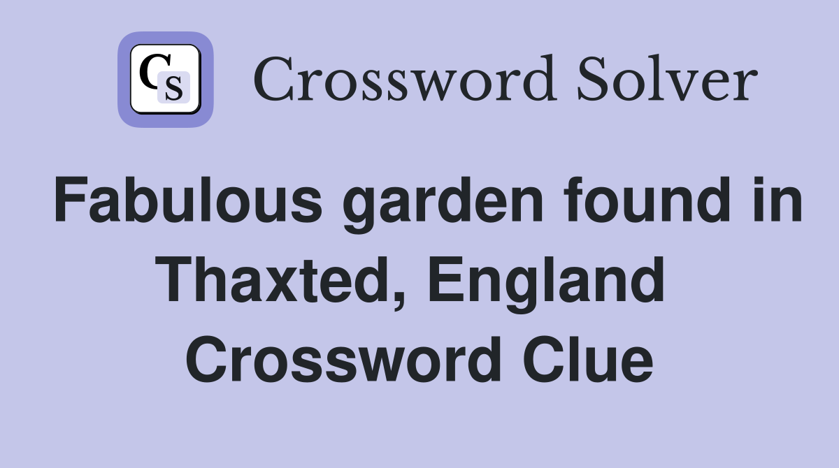 Fabulous garden found in Thaxted, England  Crossword Clue