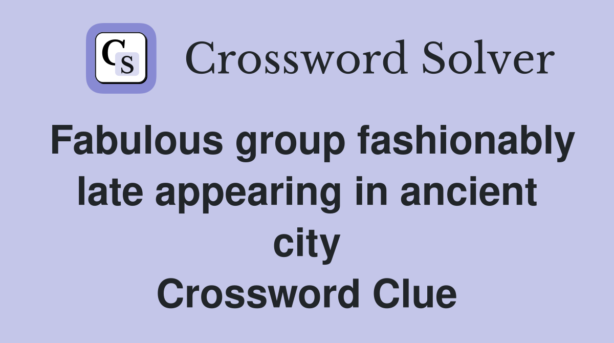 Fabulous group fashionably late appearing in ancient city Crossword Clue