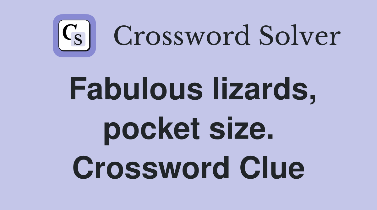 Fabulous lizards, pocket size. Crossword Clue