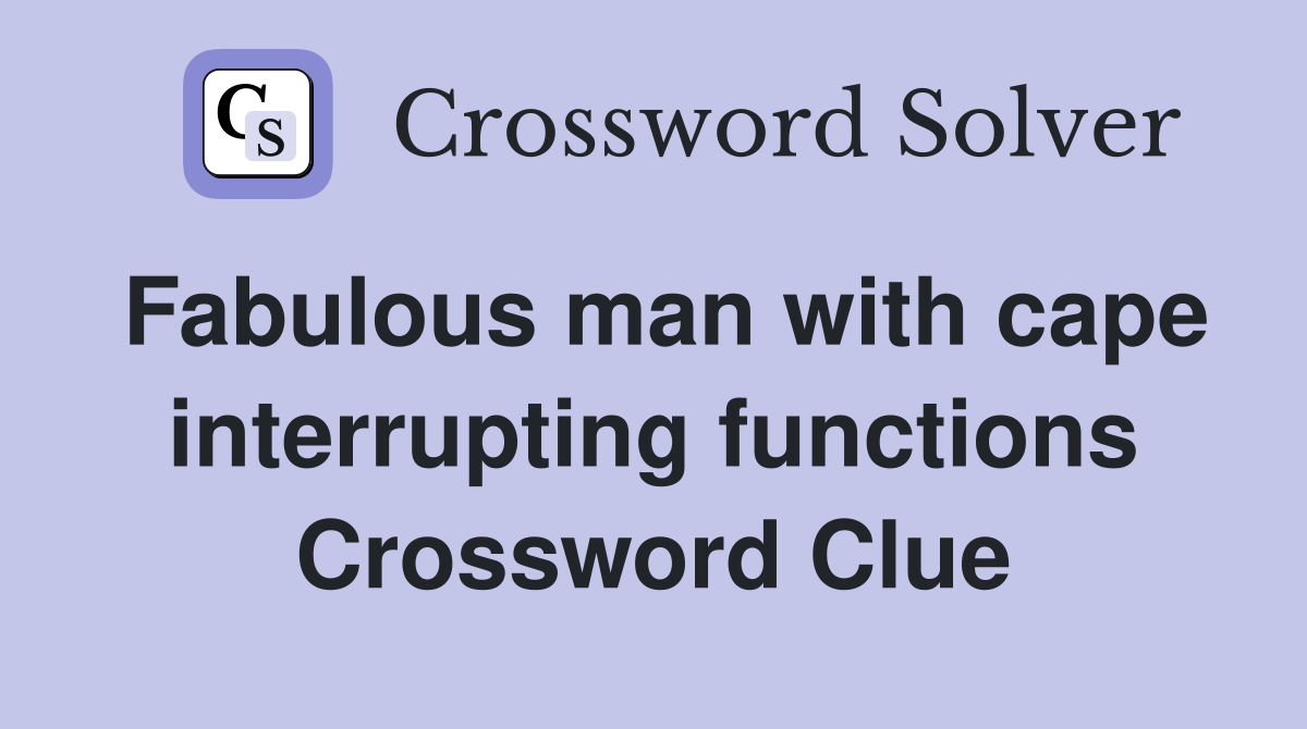 Fabulous man with cape interrupting functions Crossword Clue