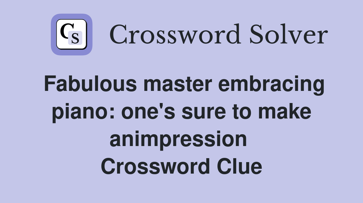 Fabulous master embracing piano: one's sure to make animpression  Crossword Clue