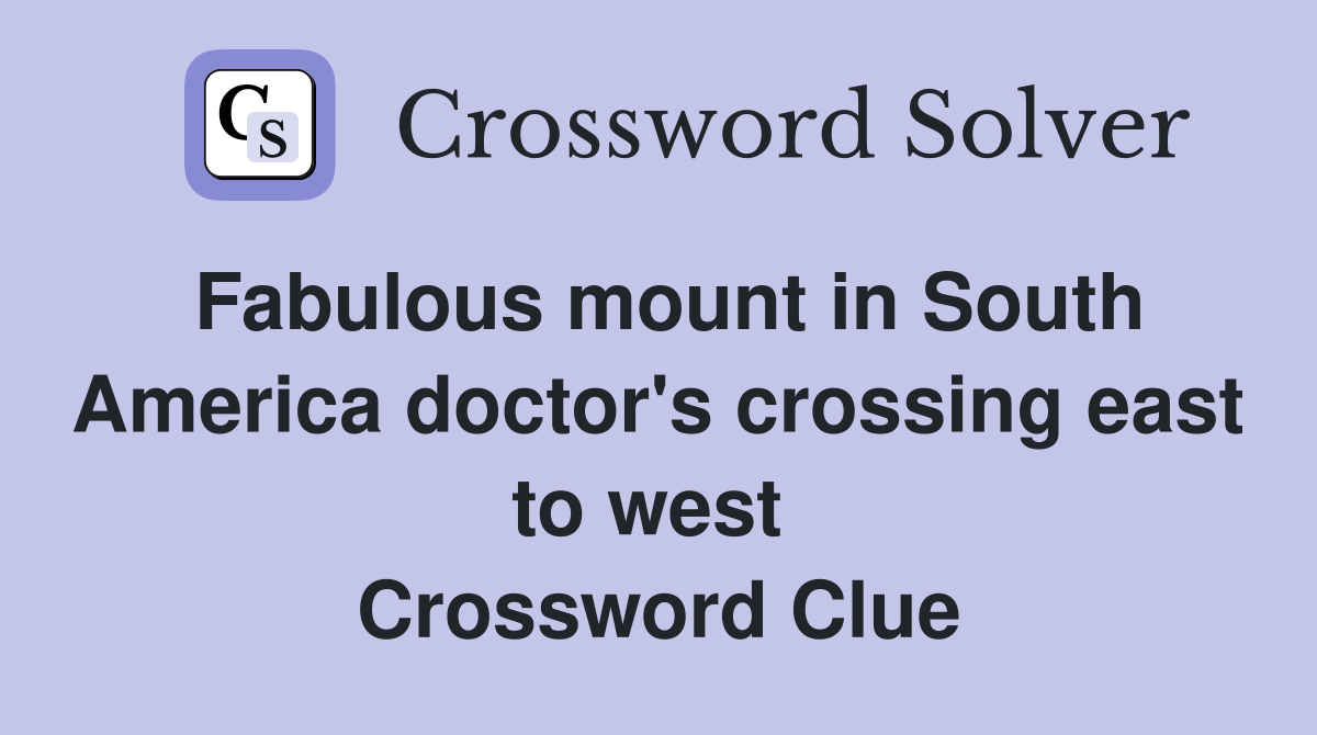 Fabulous mount in South America doctor's crossing east to west  Crossword Clue