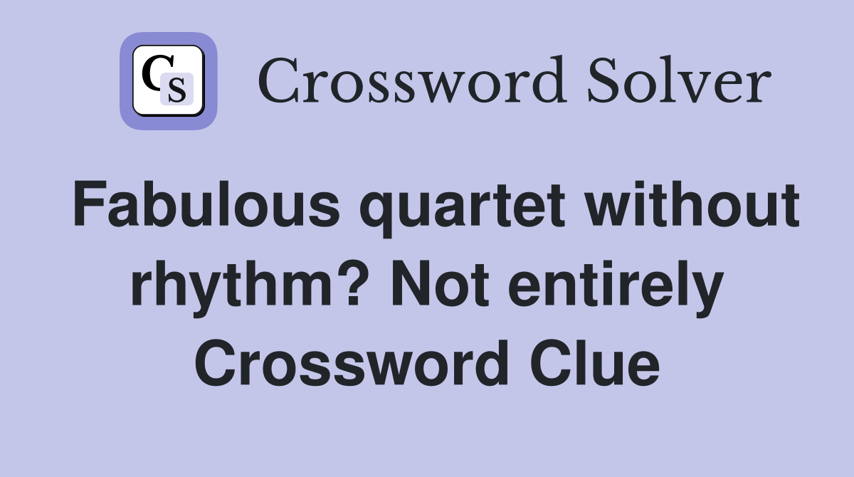 Fabulous quartet without rhythm? Not entirely Crossword Clue