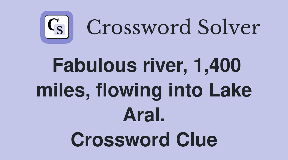 Fabulous river, 1,400 miles, flowing into Lake Aral. Crossword Clue