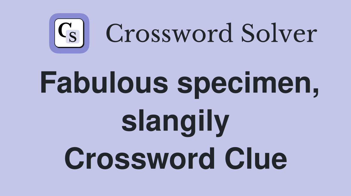 Fabulous specimen, slangily Crossword Clue