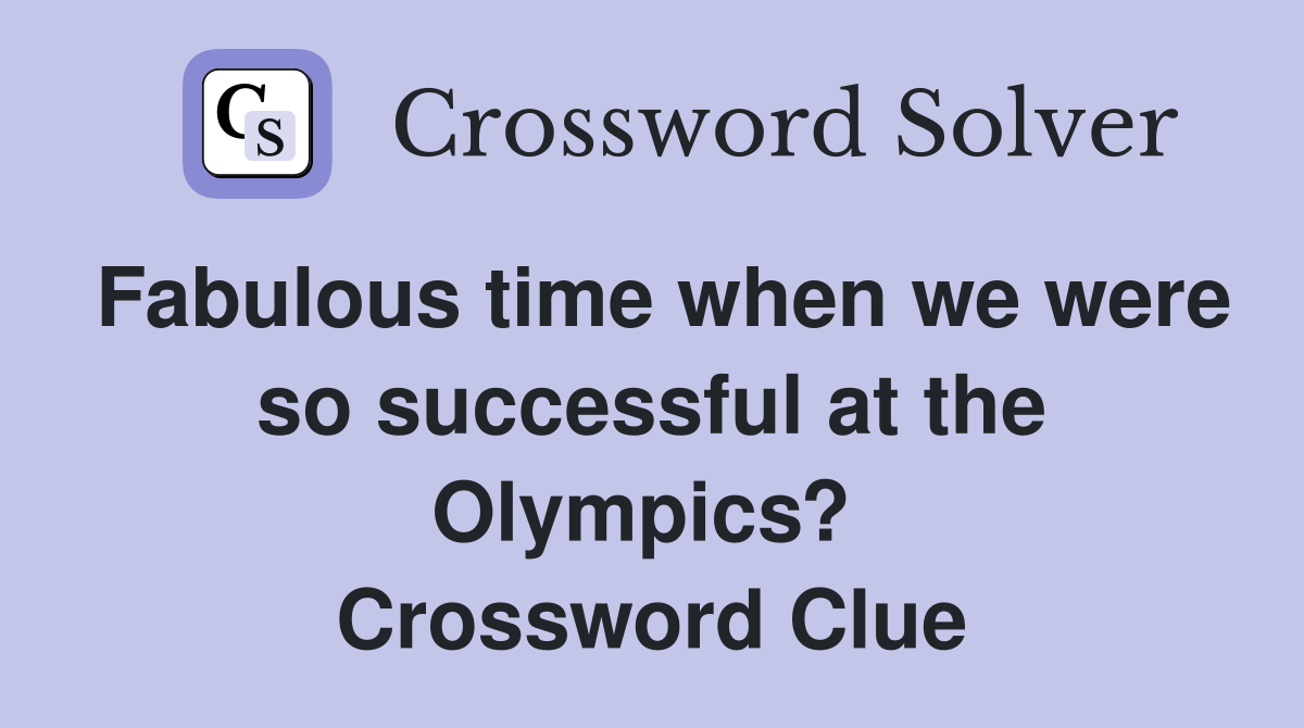 Fabulous time when we were so successful at the Olympics?  Crossword Clue