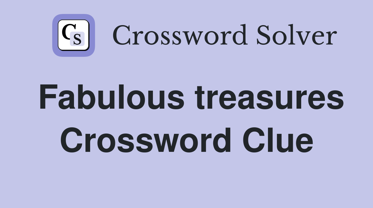 Fabulous treasures Crossword Clue