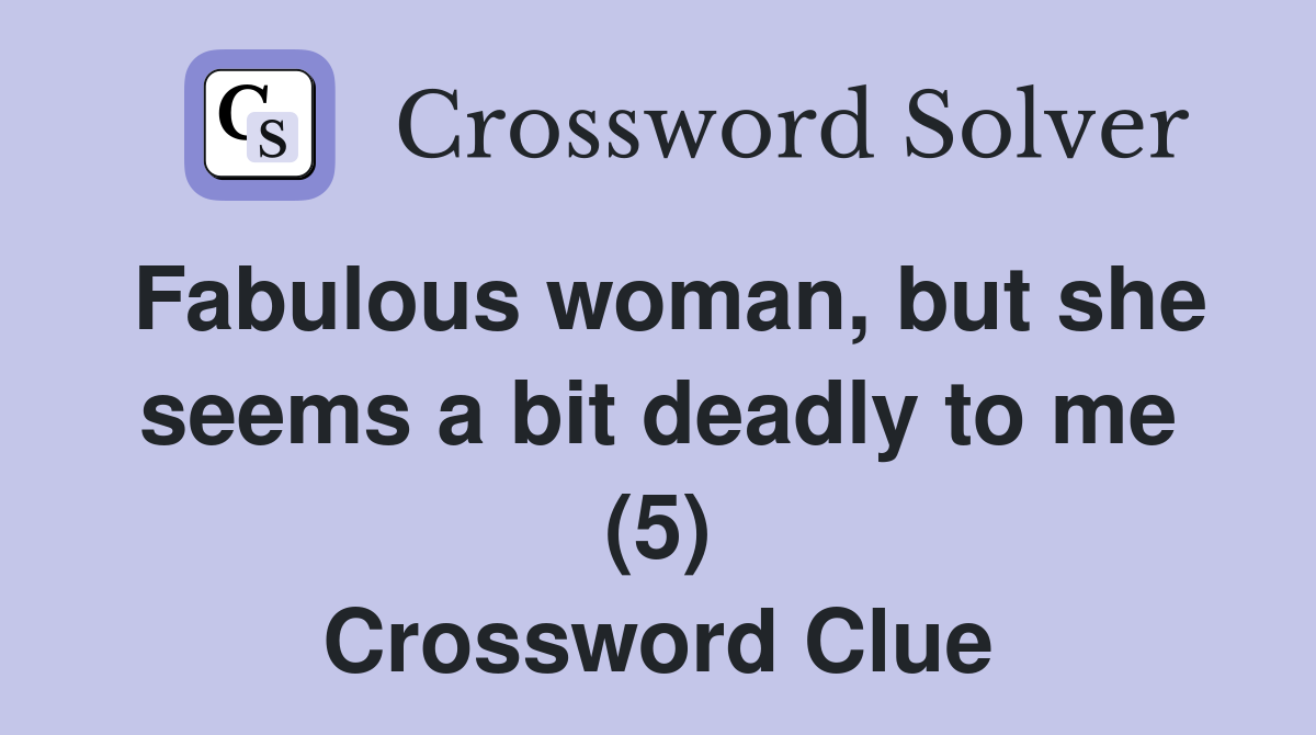Fabulous woman, but she seems a bit deadly to me (5) Crossword Clue