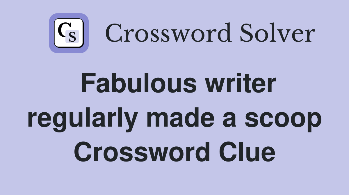 Fabulous writer regularly made a scoop Crossword Clue