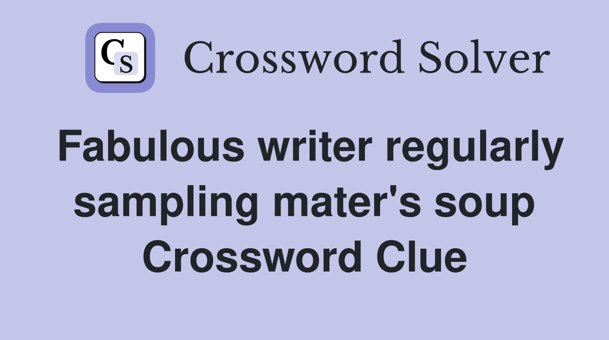 Fabulous writer regularly sampling mater's soup Crossword Clue