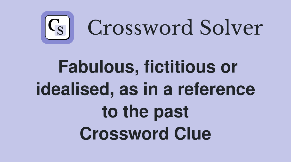 Fabulous, fictitious or idealised, as in a reference to the past Crossword Clue