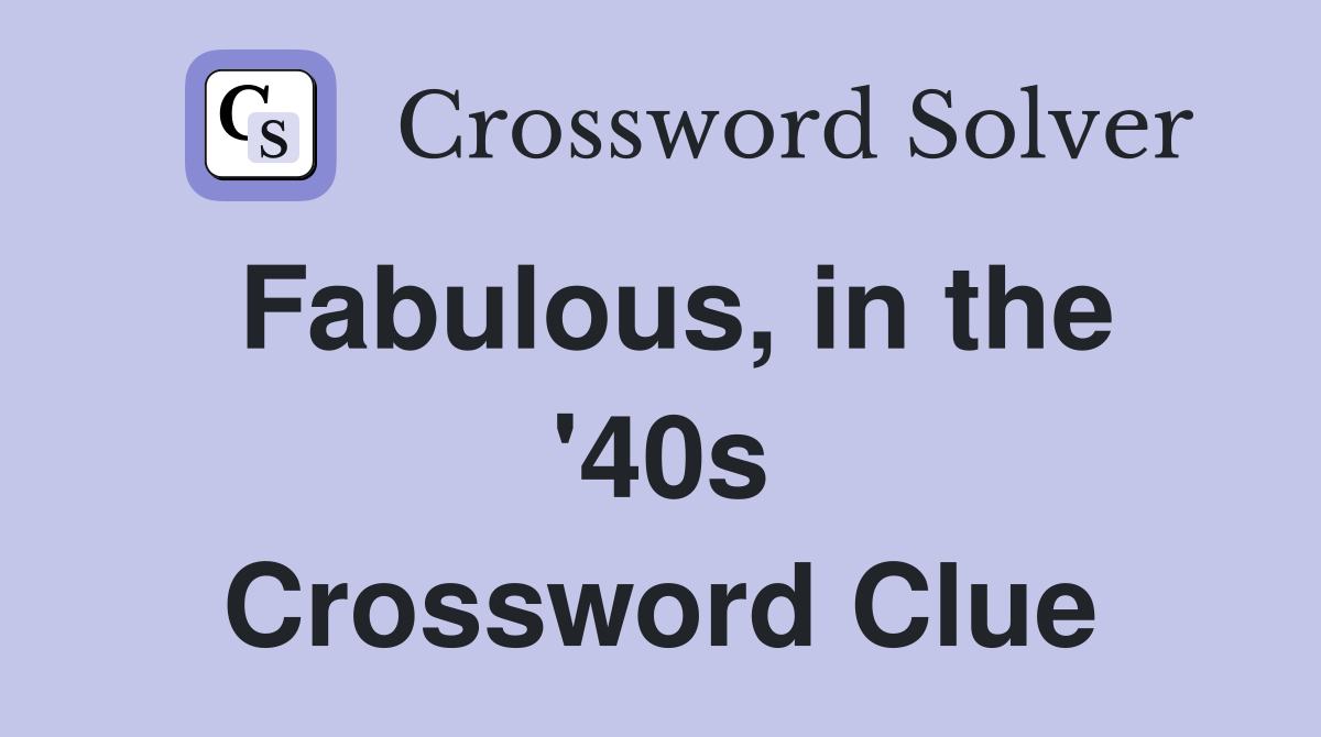 Fabulous, in the '40s Crossword Clue