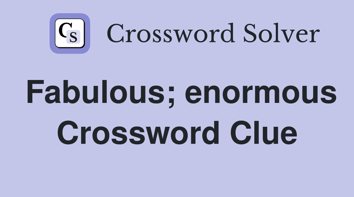 Fabulous; enormous Crossword Clue