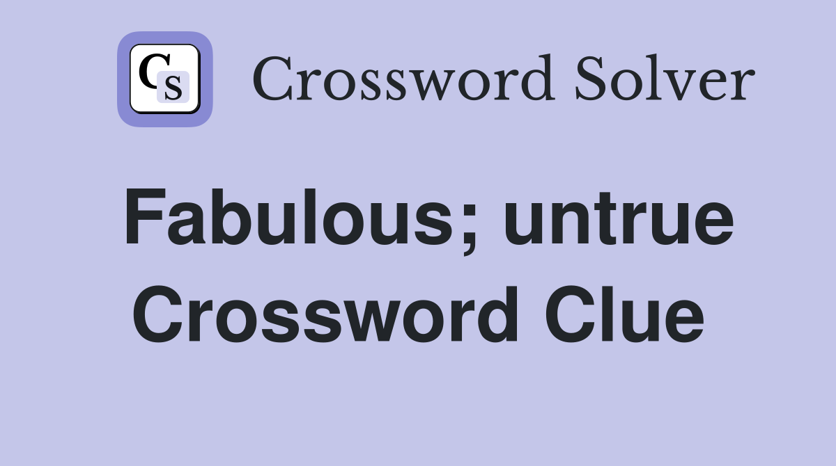 Fabulous; untrue Crossword Clue