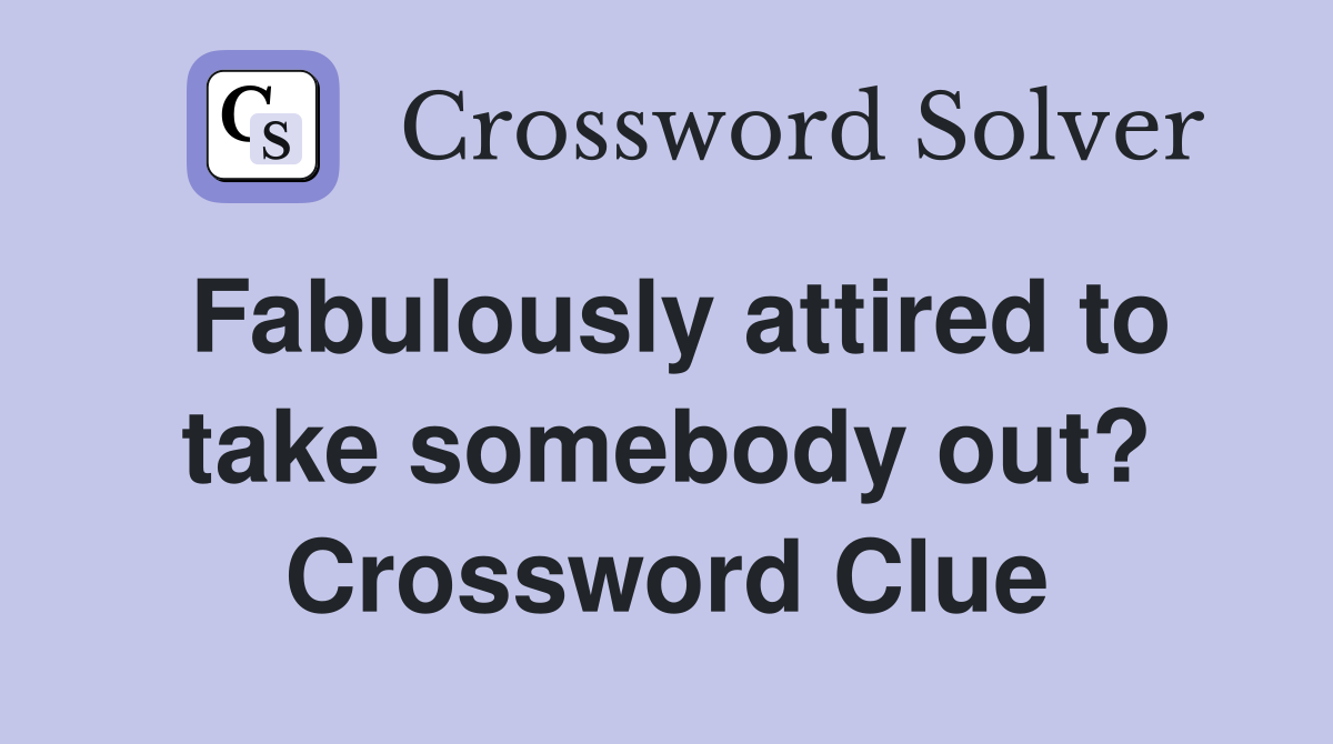 Fabulously attired to take somebody out? Crossword Clue