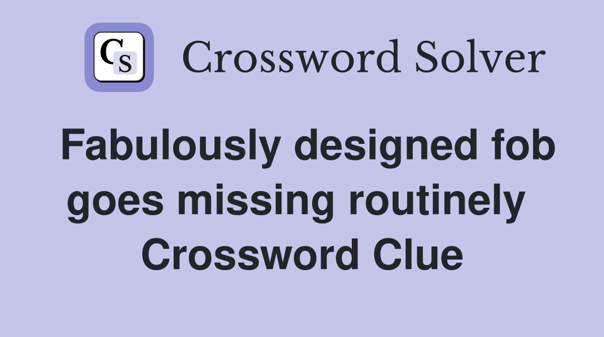 Fabulously designed fob goes missing routinely  Crossword Clue